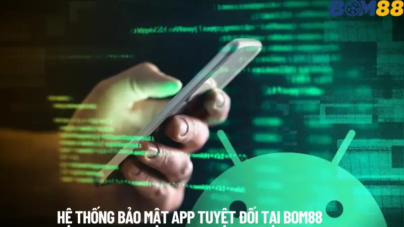 Hệ Thống Bảo Mật App BOM88 Cao cấp.