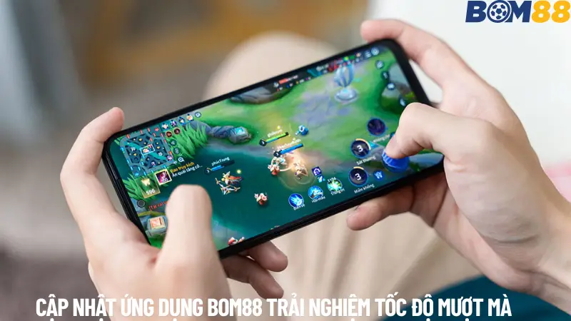 Thực Hiện Cập Nhật Ứng Dụng BOM88 trải nghiệm ngay tốc độ mạnh mẽ.